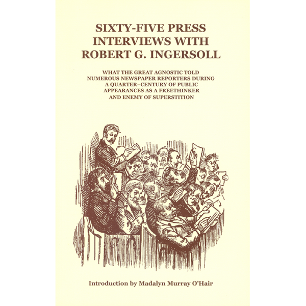 Sixty-Five Press Interviews With Robert G. Ingersoll